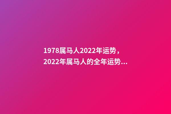 1978属马人2022年运势，2022年属马人的全年运势 78年属马人2022年运势，78年马女2022年运势完整版
